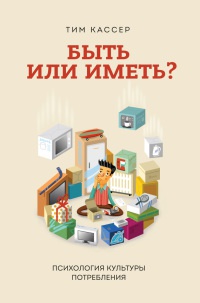 Быть или иметь? Психология культуры потребления - Тим Кассер