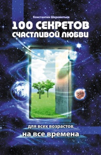 100 секретов счастливой любви. Для всех возрастов, на все времена - Константин Шереметьев