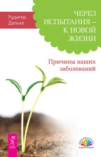 Через испытания - к новой жизни. Причины наших заболеваний - Рюдигер Дальке