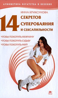 14 секретов суперобаяния и сексапильности, чтобы покорить мужчину, чтобы покорить судьбу, чтобы покорить мир! - Инна Криксунова