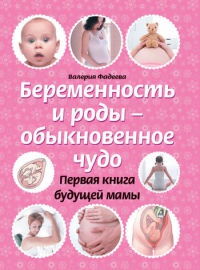 Беременность и роды - обыкновенное чудо. Первая книга будущей мамы - Валерия Фадеева