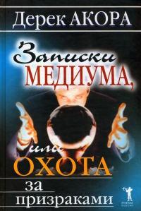 Записки медиума, или Охота за призраками - Дерек Акора