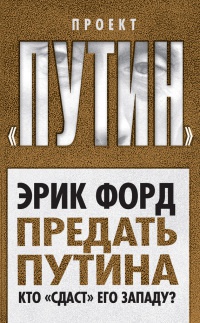 Предать Путина. Кто "сдаст" его Западу? - Эрик Форд