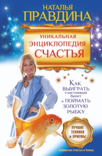 Уникальная энциклопедия счастья. Как выиграть счастливый билет и поймать золотую рыбку. Лучшие практики и приемы - Наталия Правдина