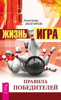 Жизнь - игра. Правила победителей - Александр Зюзгинов