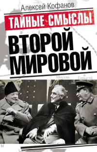 Тайные смыслы Второй мировой - Алексей Кофанов