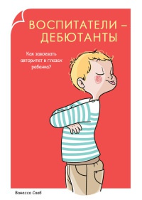 Воспитатели-дебютанты. Как завоевать авторитет в глазах ребенка? - Ванесса Сааб