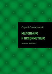 Маленькие и неприметные - Сергей Семипядный