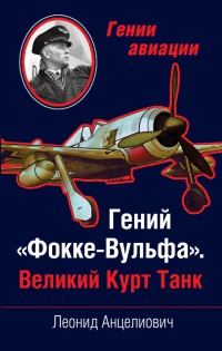 Гений "Фокке-Вульфа". Великий Курт Танк - Леонид Анцелиович