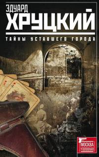 Тайны уставшего города. История криминальной Москвы - Эдуард Хруцкий