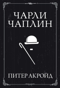 Чарли Чаплин - Питер Акройд