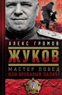Жуков. Мастер побед или кровавый палач? - Алекс Громов