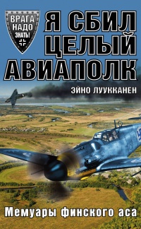 Я сбил целый авиаполк. Мемуары финского аса - Эйно Антеро Луукканен