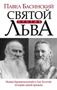 Святой против Льва. Иоанн Кронштадтский и Лев Толстой. История одной вражды - Павел Басинский