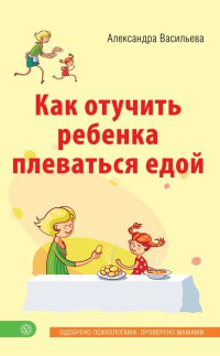 Как отучить ребенка плеваться едой - Александра Васильева
