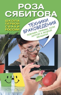 Техники браковедения. Ловушки, приемы, роли хитрой и мудрой женщины - Роза Сябитова