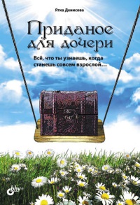 Приданое для дочери. Все, что ты узнаешь, когда станешь совсем взрослой… - Ятка Денисова