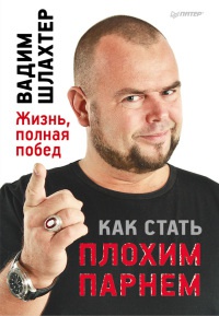 Как стать плохим парнем. Жизнь, полная побед - Вадим Шлахтер