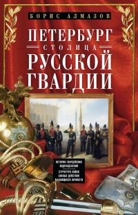 Петербург - столица русской гвардии. История гвардейских подразделений. Структура войск. Боевые действия. Выдающиеся личности - Борис Алмазов