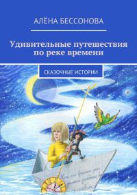 Удивительные путешествия по реке времени. Книга вторая. Неожиданные встречи - Алена Бессонова