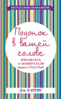 Подонок в вашей голове. Избавьтесь от пожирателя вашего счастья! - Дэн Хэррис