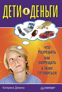 Дети и деньги. Что разрешать, как запрещать, к чему готовиться - Катерина Демина