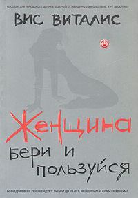 Женщина. Бери и пользуйся - Вис Виталис