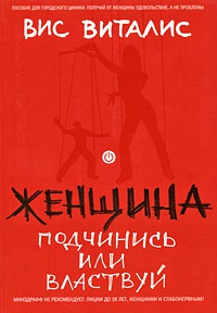Женщина. Подчинись или властвуй - Вис Виталис