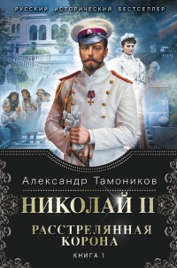 Николай II. Расстрелянная корона. Книга 1 - Александр Тамоников