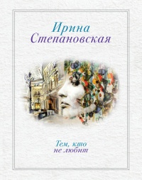 Тем, кто не любит - Ирина Степановская