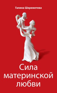 Сила материнской любви - Галина Шереметева