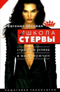 Школа стервы. Стратегия успеха в мире мужчин. Пошаговая технология - Евгения Шацкая