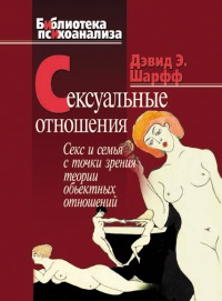 Сексуальные отношения. Секс и семья с точки зрения теории объектных отношений - Дэвид Е. Шарфф