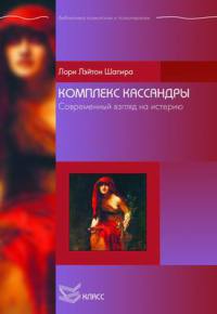 Комплекс Кассандры. Современный взгляд на истерию - Лори Лэйтон Шапира