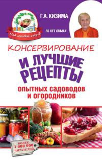 Консервирование и лучшие кулинарные рецепты опытных садоводов и огородников - Галина Кизима
