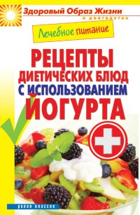 Лечебное питание. Рецепты диетических блюд с использованием йогурта - Сергей Кашин