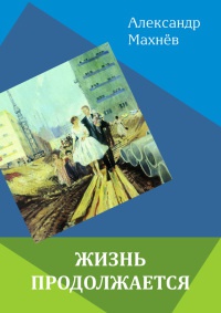 Жизнь продолжается - Александр Махнёв