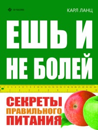 Ешь и не болей. Секреты правильного питания. - Карл Ланц