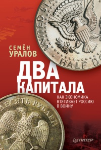 Два капитала. Как экономика втягивает Россию в войну - Семен Уралов