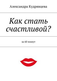 Как стать счастливой? - Александра Кудрявцева