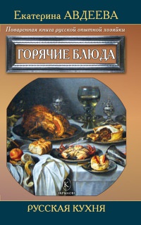 Поваренная книга русской опытной хозяйки. Горячие блюда - Екатерина Авдеева