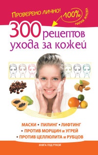300 рецептов ухода за кожей. Маски. Пилинг. Лифтинг. Против морщин и угрей. Против целлюлита и рубцов - Мария Жукова
