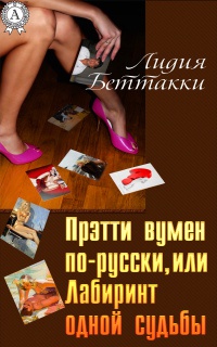 Прэтти вумен по-русски, или Лабиринт одной судьбы - Лидия Беттакки