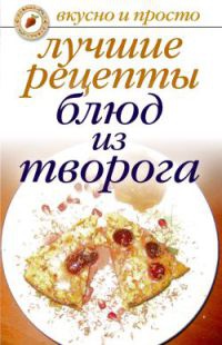 Лучшие рецепты блюд из творога - Елена Бойко