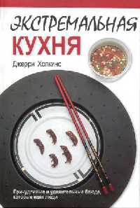 Экстремальная кухня. Причудливые и удивительные блюда, которые едят люди - Джерри Хопкинс