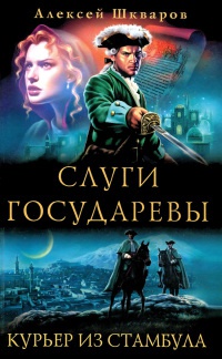 Слуги государевы. Курьер из Стамбула - Алексей Шкваров