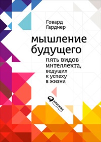Мышление будущего. Пять видов интеллекта, ведущих к успеху в жизни - Говард Гарднер