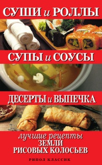 Суши и роллы. Супы и соусы. Десерты и выпечка. Лучшие рецепты земли рисовых колосьев - Татьяна Шнуровозова
