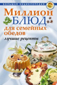 Миллион блюд для семейных обедов. Лучшие рецепты - О. Агапова