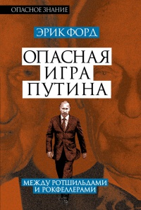 Опасная игра Путина. Между Ротшильдами и Рокфеллерами - Эрик Форд